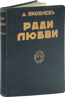 Яковлев А.С. Ради любви. Повести / Вступ. статья проф. Ю.И. Айхенвальда; портрет автора работы худож. А.П. Апсита. Рига: Литература, 1928.